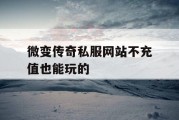 微变传奇私服网站不充值也能玩的