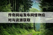传奇网站发布网怪物应对与资源获取
