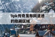 9pk传奇发布网遗迹的隐藏区域