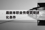 最新单职业传奇灵宠进化条件