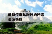 最新传奇私服升级所需资源获取