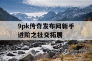 9pk传奇发布网新手进阶之社交拓展