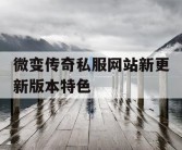 微变传奇私服网站新更新版本特色