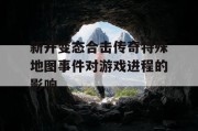 新开变态合击传奇特殊地图事件对游戏进程的影响