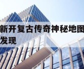 新开复古传奇神秘地图发现
