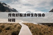 传奇好服法师生存保命秘籍