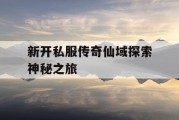 新开私服传奇仙域探索神秘之旅