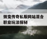 微变传奇私服网站混合职业玩法探秘