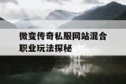 微变传奇私服网站混合职业玩法探秘