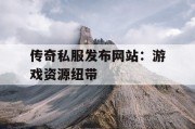 传奇私服发布网站：游戏资源纽带