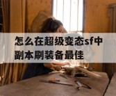 怎么在超级变态sf中副本刷装备最佳